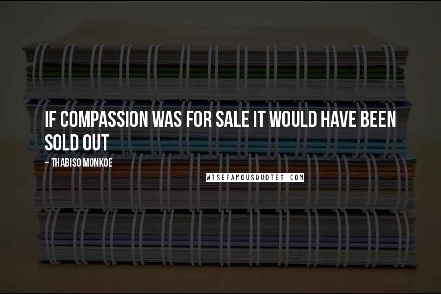 Thabiso Monkoe Quotes: If compassion was for sale It would have been sold out