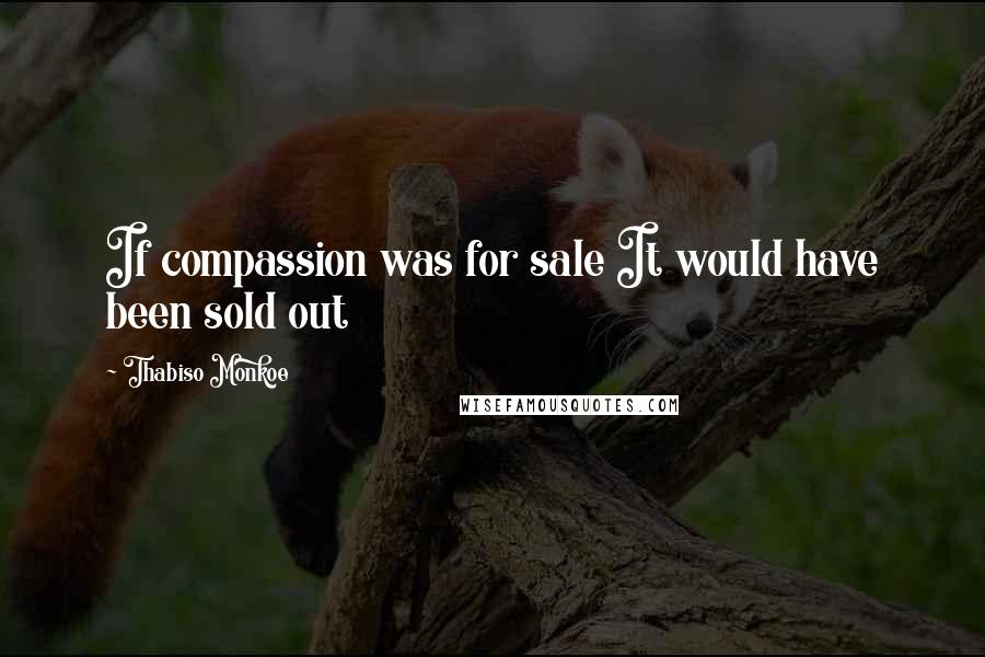 Thabiso Monkoe Quotes: If compassion was for sale It would have been sold out