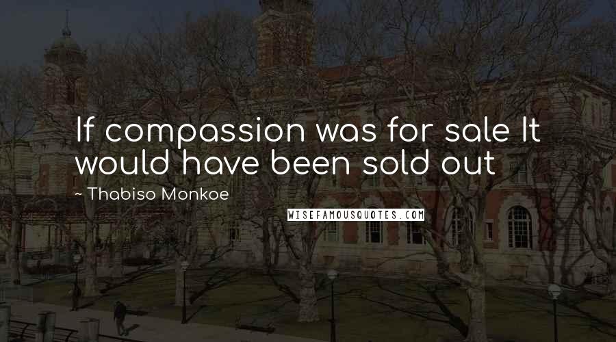 Thabiso Monkoe Quotes: If compassion was for sale It would have been sold out