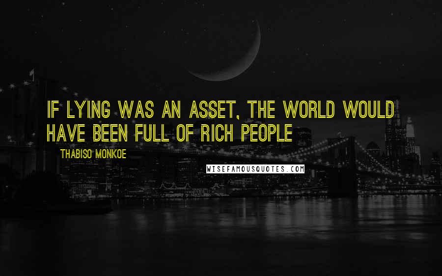 Thabiso Monkoe Quotes: If lying was an asset, the world would have been full of rich people