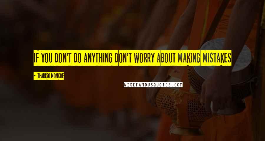 Thabiso Monkoe Quotes: If you don't do anything don't worry about making mistakes
