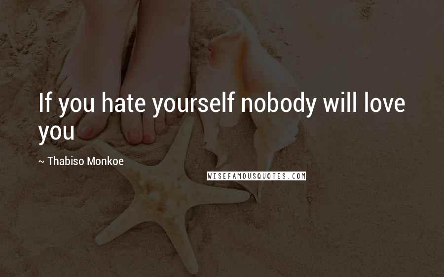 Thabiso Monkoe Quotes: If you hate yourself nobody will love you