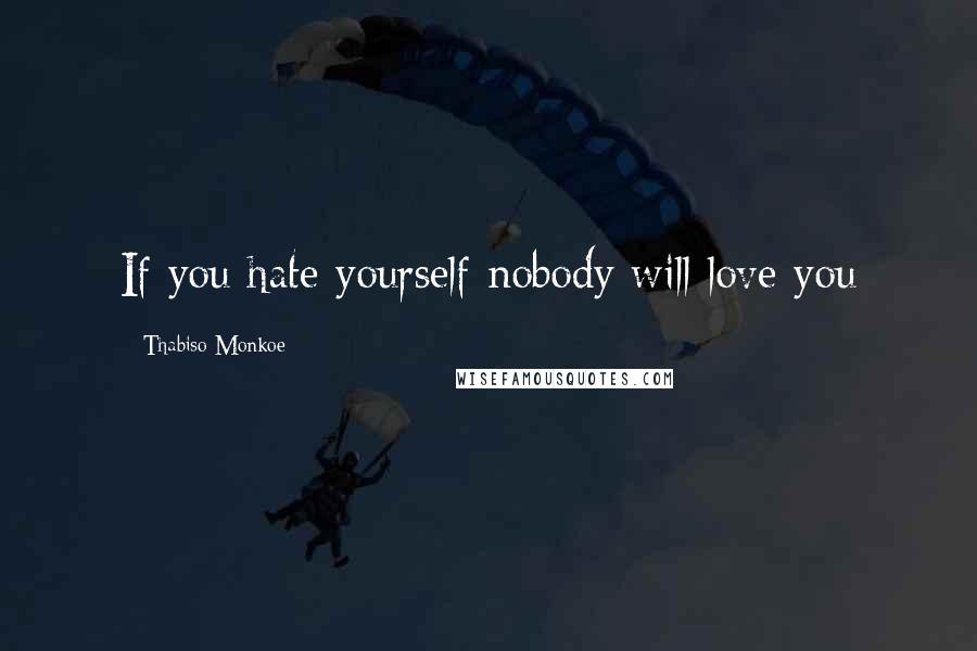 Thabiso Monkoe Quotes: If you hate yourself nobody will love you