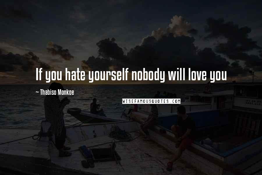 Thabiso Monkoe Quotes: If you hate yourself nobody will love you