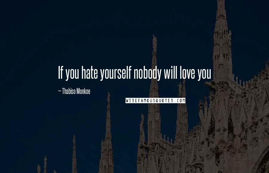 Thabiso Monkoe Quotes: If you hate yourself nobody will love you