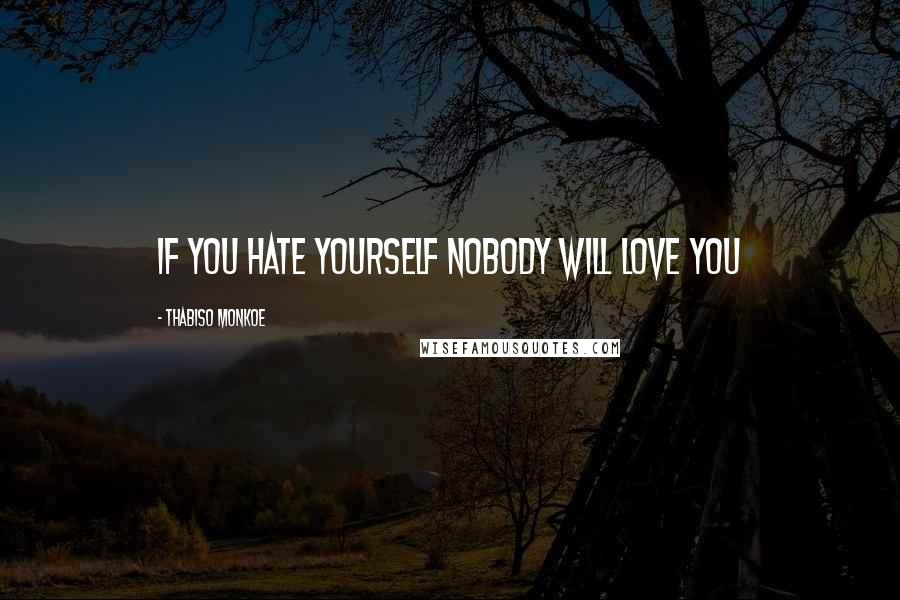 Thabiso Monkoe Quotes: If you hate yourself nobody will love you