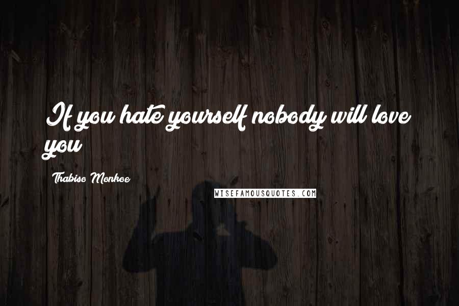 Thabiso Monkoe Quotes: If you hate yourself nobody will love you