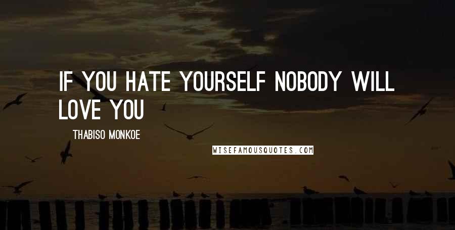 Thabiso Monkoe Quotes: If you hate yourself nobody will love you