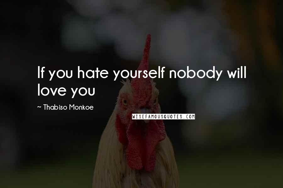 Thabiso Monkoe Quotes: If you hate yourself nobody will love you