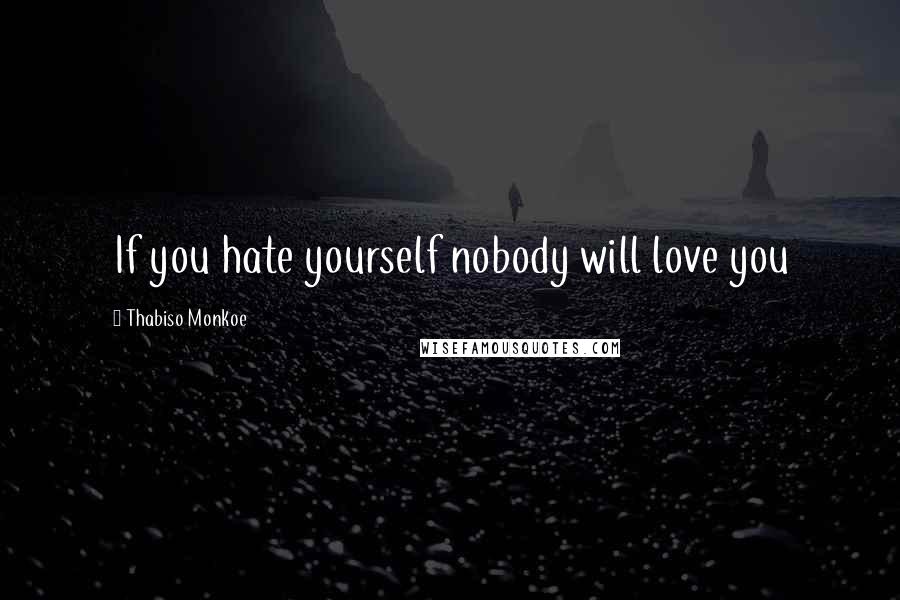 Thabiso Monkoe Quotes: If you hate yourself nobody will love you