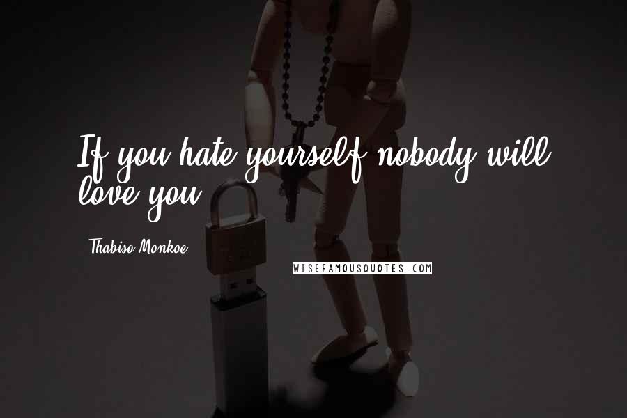 Thabiso Monkoe Quotes: If you hate yourself nobody will love you