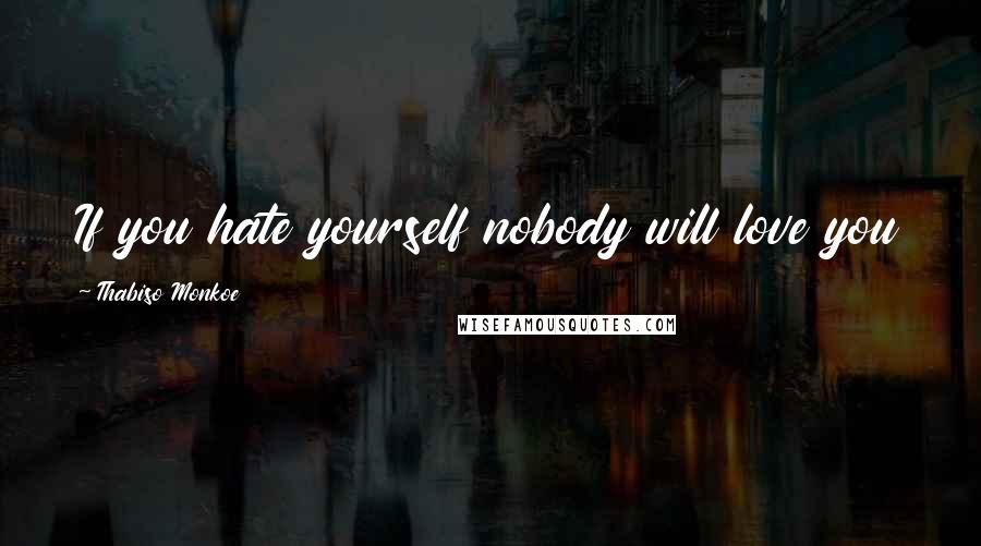 Thabiso Monkoe Quotes: If you hate yourself nobody will love you