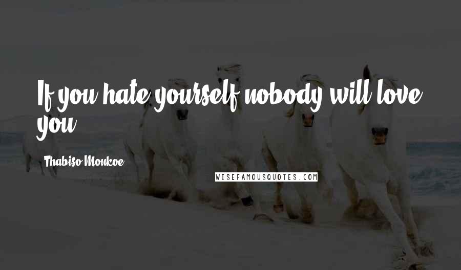 Thabiso Monkoe Quotes: If you hate yourself nobody will love you