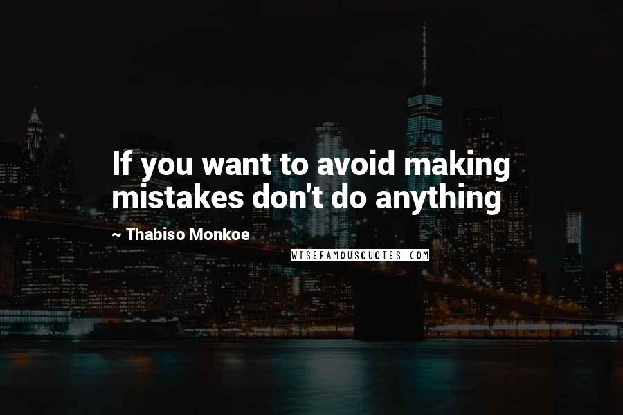 Thabiso Monkoe Quotes: If you want to avoid making mistakes don't do anything