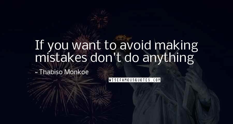 Thabiso Monkoe Quotes: If you want to avoid making mistakes don't do anything