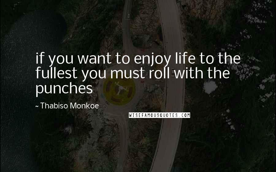 Thabiso Monkoe Quotes: if you want to enjoy life to the fullest you must roll with the punches