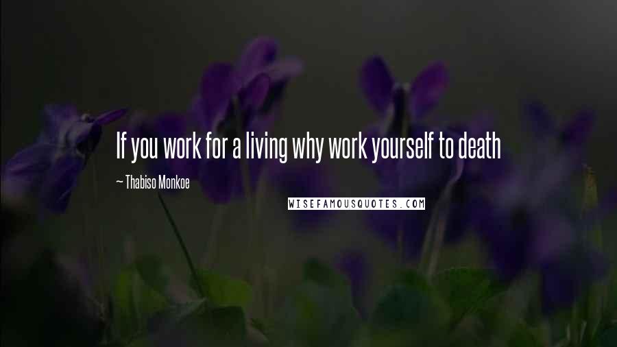 Thabiso Monkoe Quotes: If you work for a living why work yourself to death