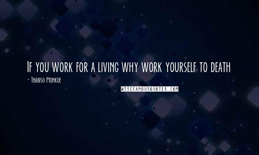 Thabiso Monkoe Quotes: If you work for a living why work yourself to death