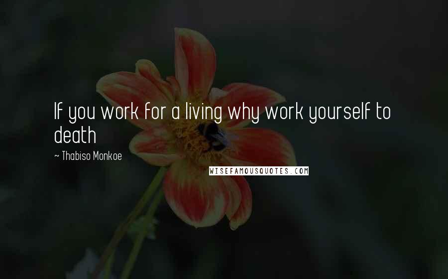 Thabiso Monkoe Quotes: If you work for a living why work yourself to death