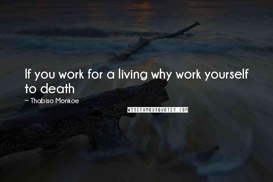 Thabiso Monkoe Quotes: If you work for a living why work yourself to death