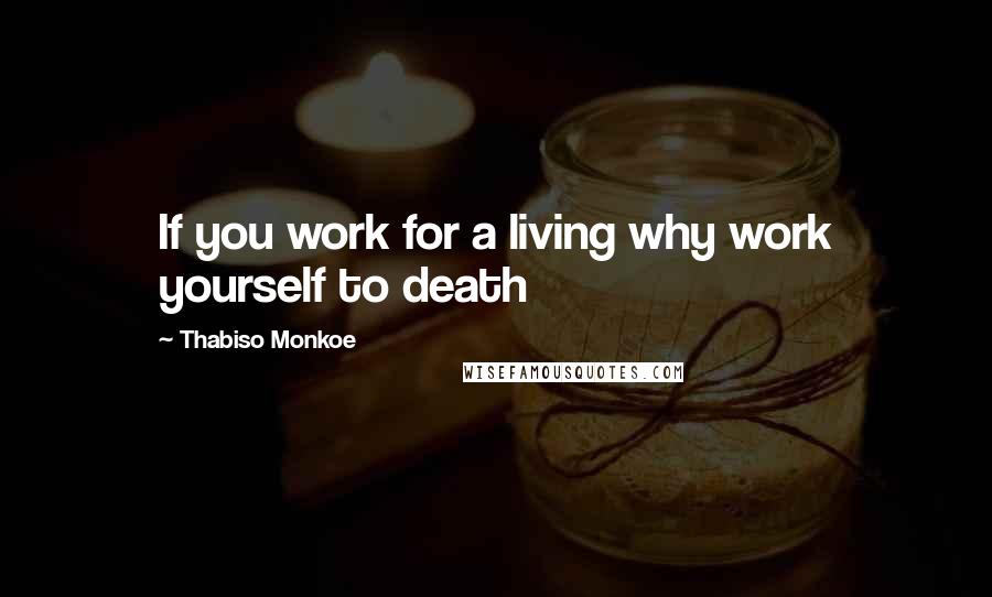 Thabiso Monkoe Quotes: If you work for a living why work yourself to death