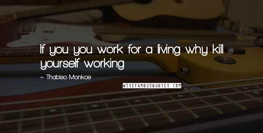 Thabiso Monkoe Quotes: If you you work for a living why kill yourself working