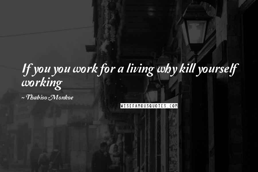 Thabiso Monkoe Quotes: If you you work for a living why kill yourself working