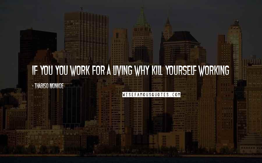 Thabiso Monkoe Quotes: If you you work for a living why kill yourself working