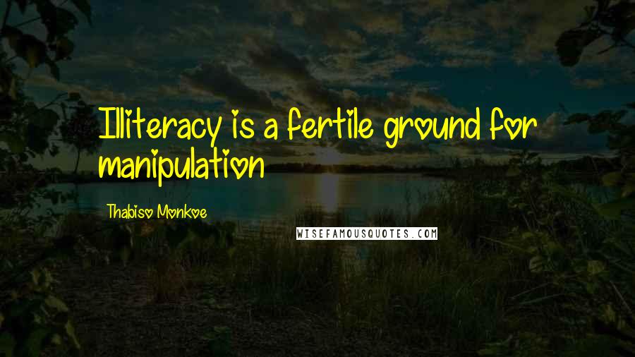 Thabiso Monkoe Quotes: Illiteracy is a fertile ground for manipulation