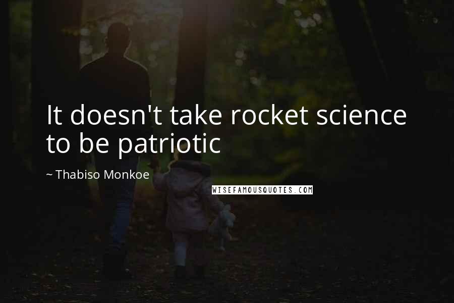 Thabiso Monkoe Quotes: It doesn't take rocket science to be patriotic