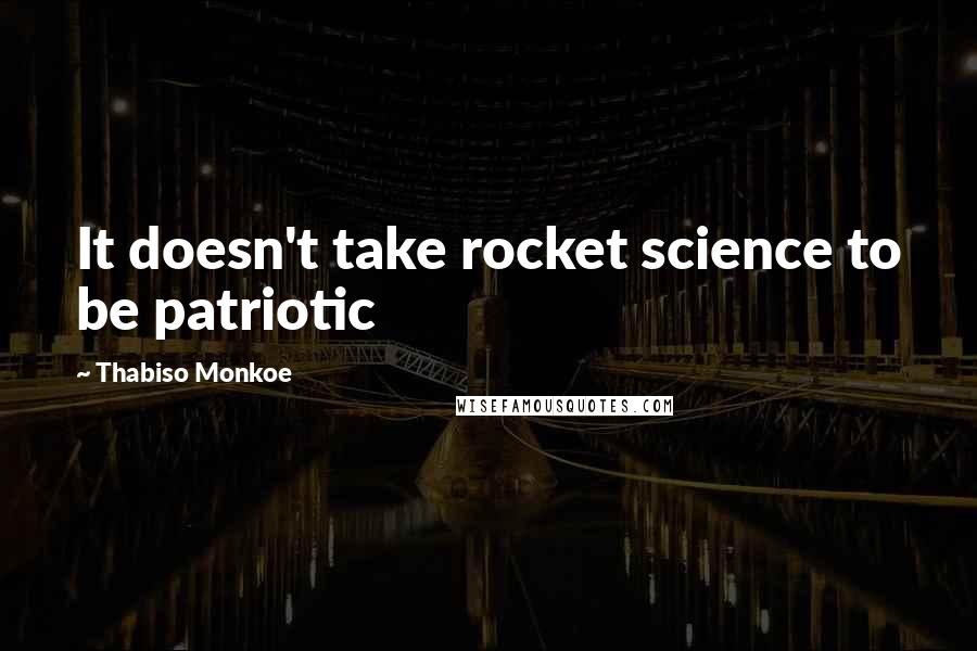 Thabiso Monkoe Quotes: It doesn't take rocket science to be patriotic