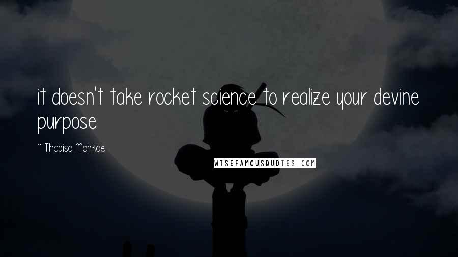 Thabiso Monkoe Quotes: it doesn't take rocket science to realize your devine purpose