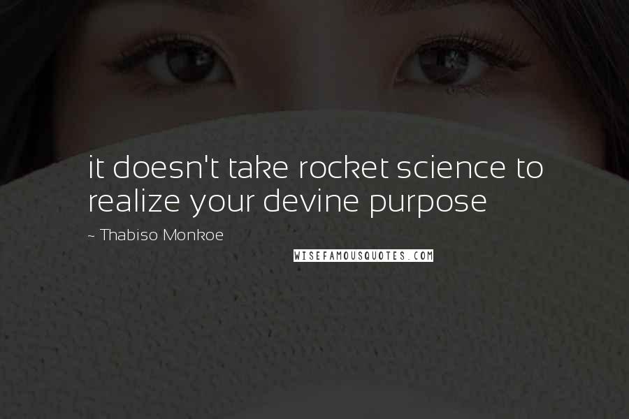 Thabiso Monkoe Quotes: it doesn't take rocket science to realize your devine purpose