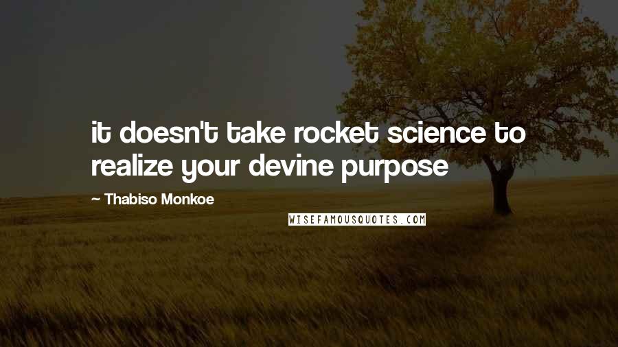 Thabiso Monkoe Quotes: it doesn't take rocket science to realize your devine purpose