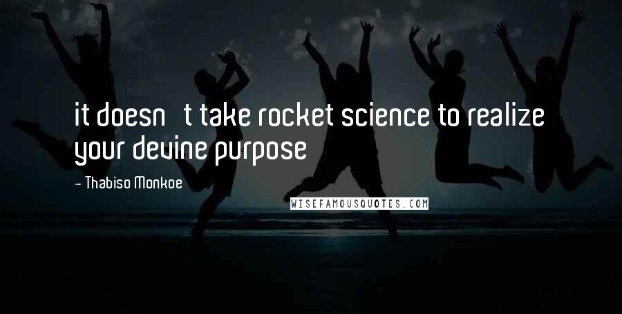 Thabiso Monkoe Quotes: it doesn't take rocket science to realize your devine purpose