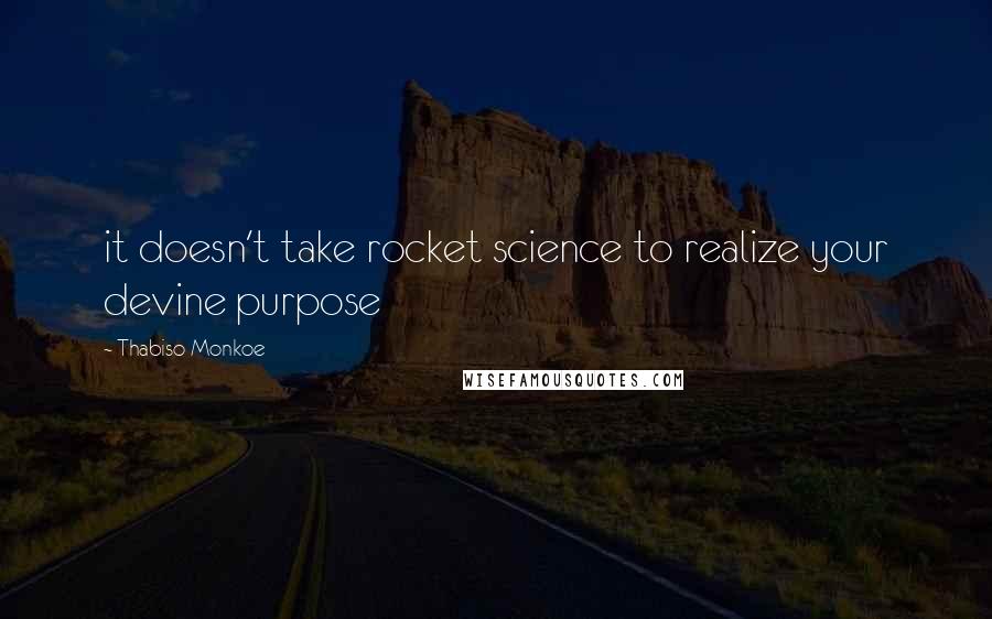 Thabiso Monkoe Quotes: it doesn't take rocket science to realize your devine purpose