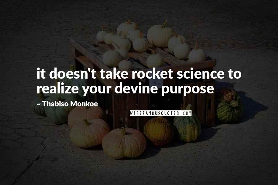 Thabiso Monkoe Quotes: it doesn't take rocket science to realize your devine purpose