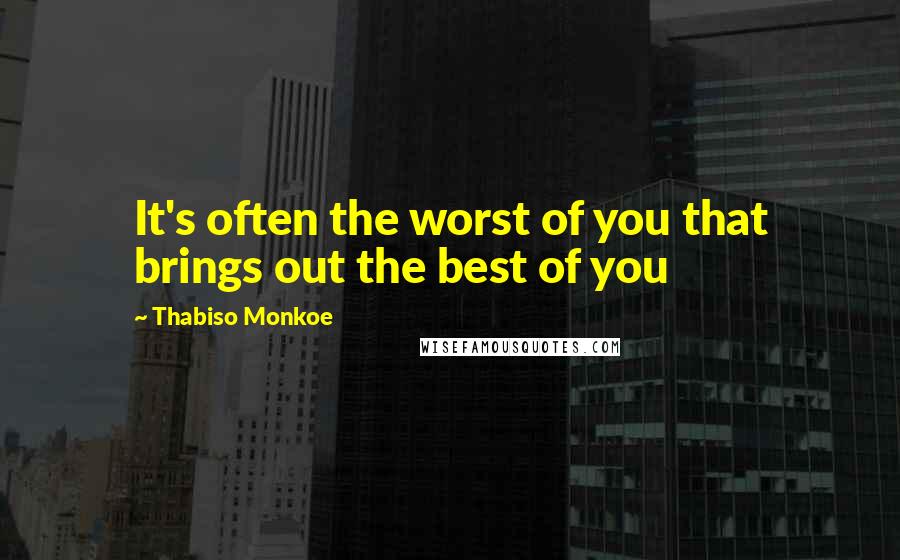 Thabiso Monkoe Quotes: It's often the worst of you that brings out the best of you