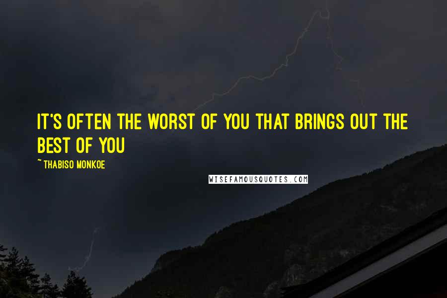 Thabiso Monkoe Quotes: It's often the worst of you that brings out the best of you