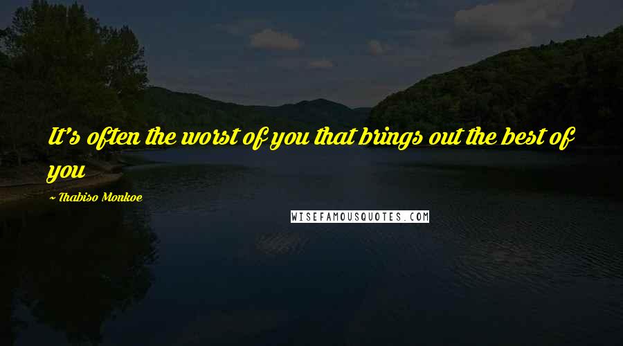 Thabiso Monkoe Quotes: It's often the worst of you that brings out the best of you