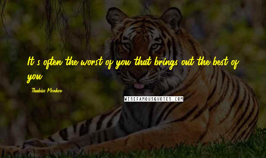 Thabiso Monkoe Quotes: It's often the worst of you that brings out the best of you