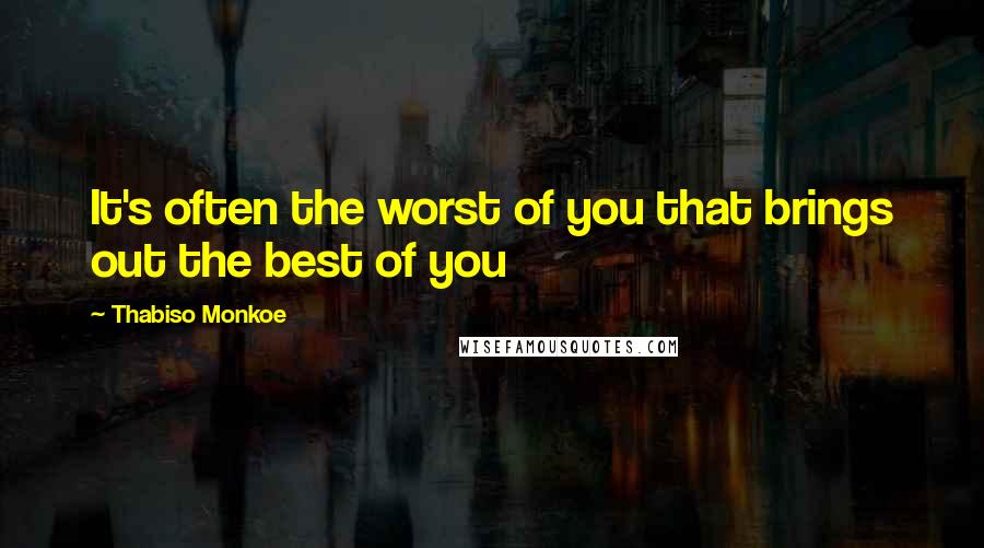 Thabiso Monkoe Quotes: It's often the worst of you that brings out the best of you