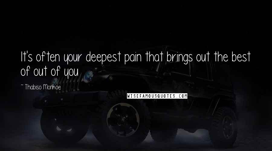 Thabiso Monkoe Quotes: It's often your deepest pain that brings out the best of out of you