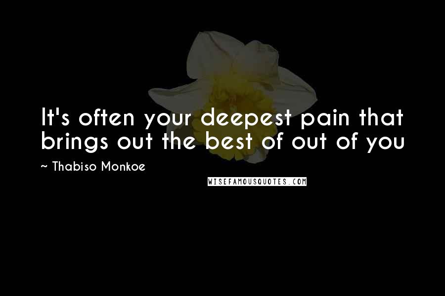 Thabiso Monkoe Quotes: It's often your deepest pain that brings out the best of out of you