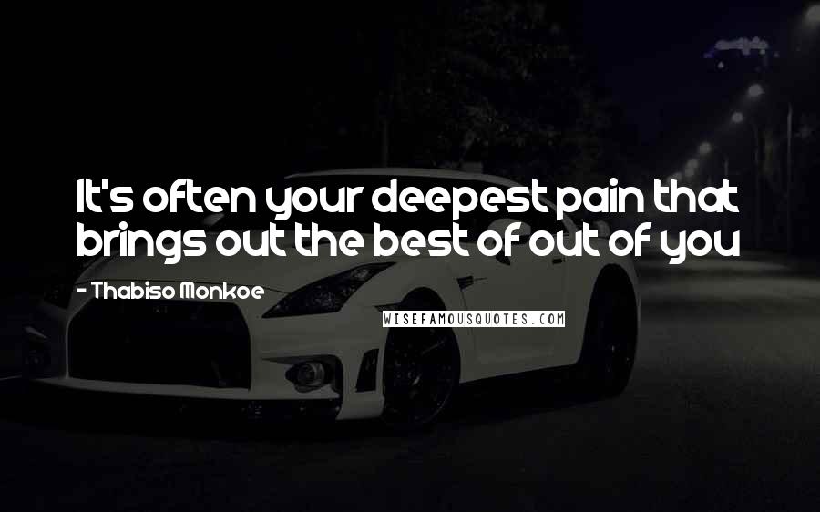 Thabiso Monkoe Quotes: It's often your deepest pain that brings out the best of out of you