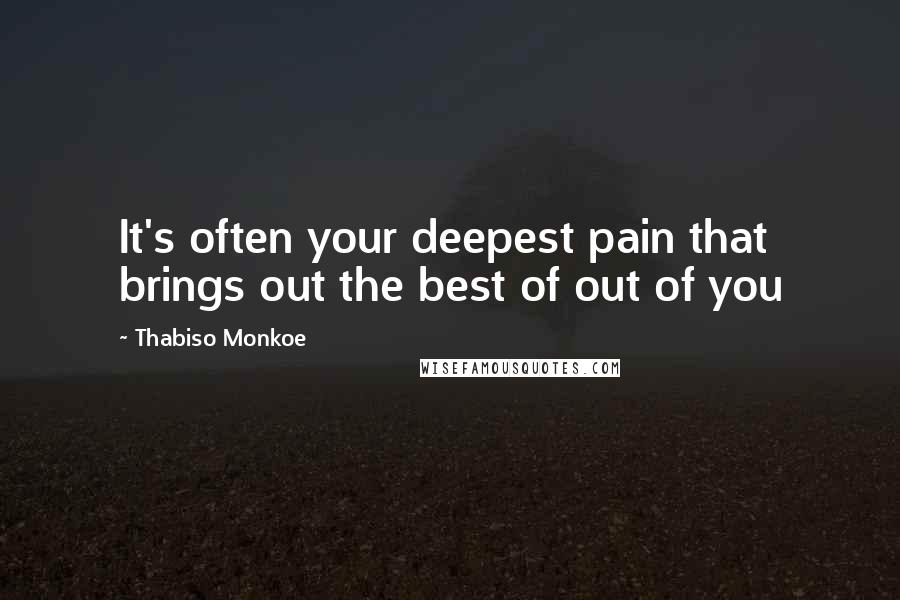 Thabiso Monkoe Quotes: It's often your deepest pain that brings out the best of out of you
