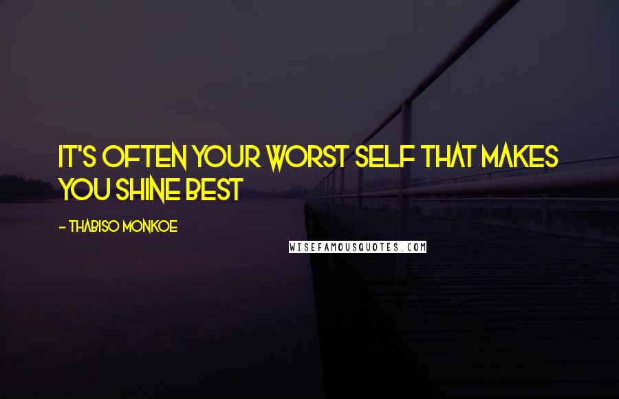 Thabiso Monkoe Quotes: It's often your worst self that makes you shine best