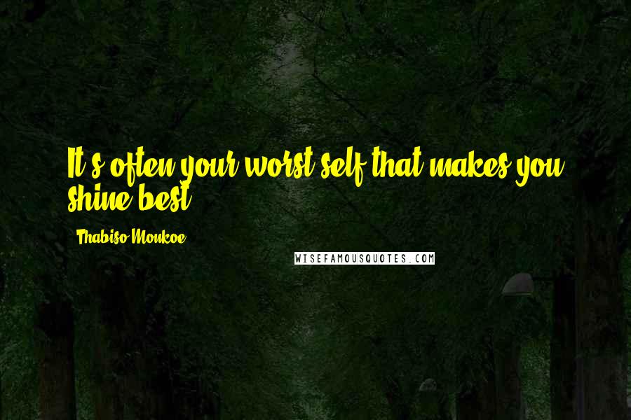 Thabiso Monkoe Quotes: It's often your worst self that makes you shine best