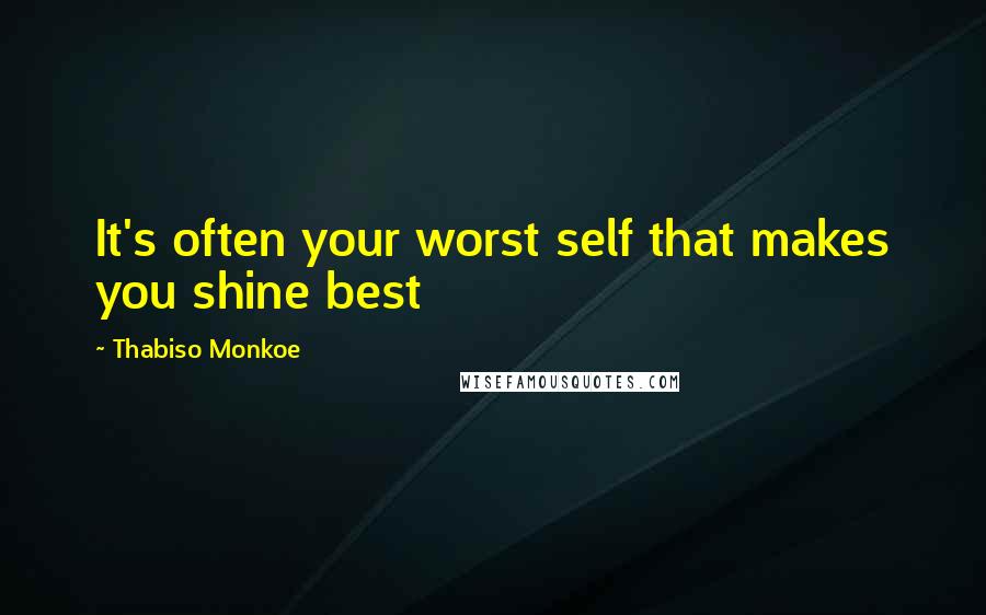 Thabiso Monkoe Quotes: It's often your worst self that makes you shine best