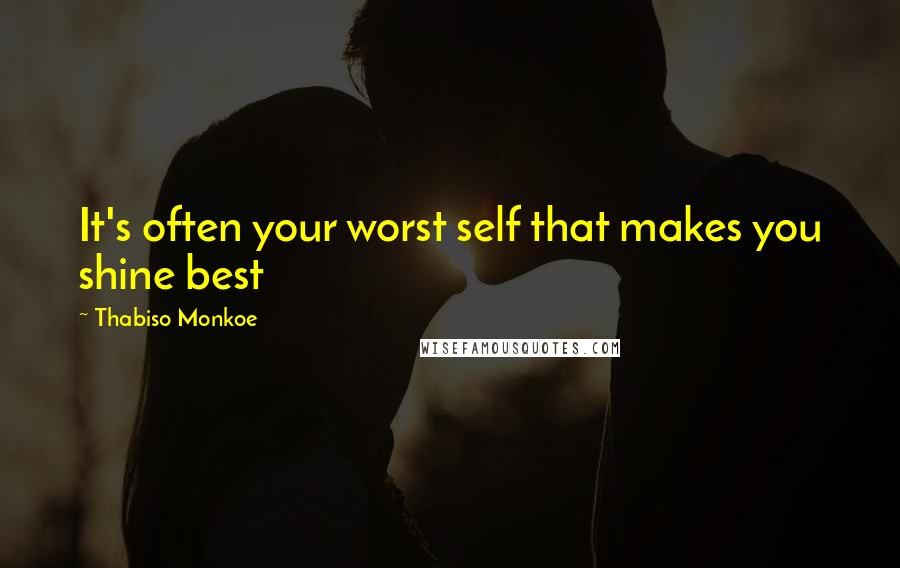 Thabiso Monkoe Quotes: It's often your worst self that makes you shine best